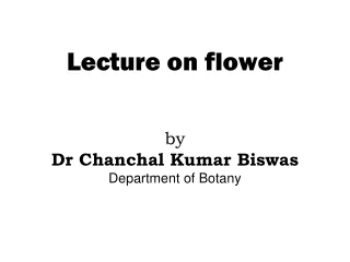 Lecture on flower by Dr Chanchal Kumar Biswas Department of Botany