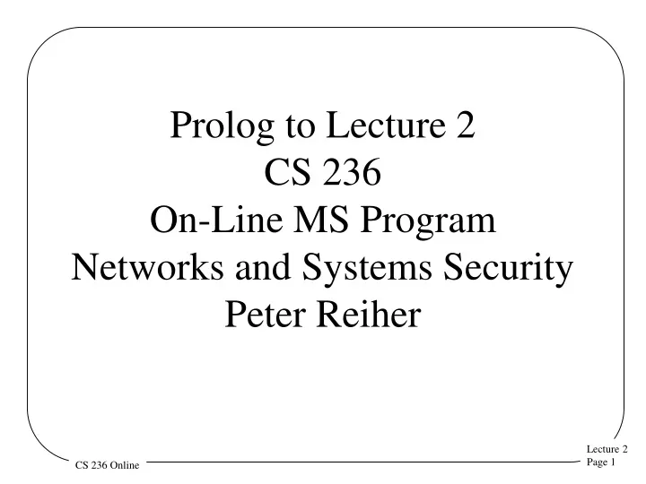 prolog to lecture 2 cs 236 on line ms program networks and systems security peter reiher