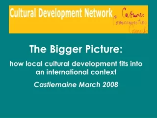 The Bigger Picture: how local cultural development 	fits into an international context