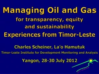Managing Oil and Gas for transparency, equity  and sustainability Experiences  from  Timor-Leste