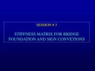 SESSION # 3  STIFFNESS MATRIX FOR BRIDGE FOUNDATION AND SIGN CONVETIONS