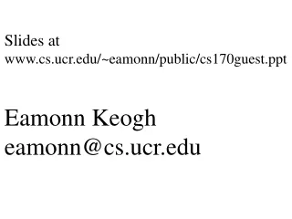 Slides at cs.ucr/~eamonn/public/cs170guest Eamonn Keogh eamonn@cs.ucr