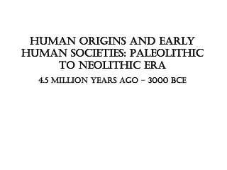Human Origins and Early Human Societies: Paleolithic to Neolithic Era