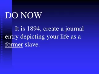 DO NOW 	It is 1894, create a journal entry depicting your life as a  former  slave.