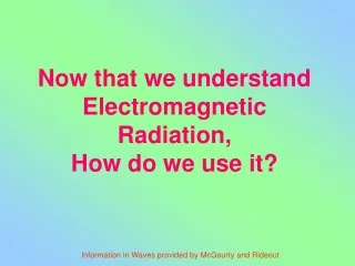 Now that we understand Electromagnetic Radiation,  How do we use it?