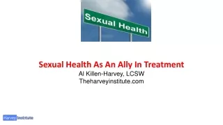 Sexual Health As An Ally In Treatment Al Killen-Harvey, LCSW Theharveyinstitute