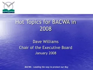 Hot Topics for BACWA in 2008 Dave Williams Chair of the Executive Board January 2008