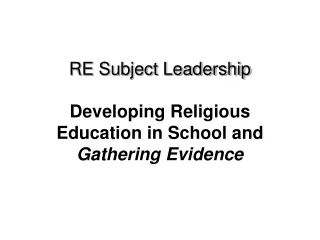 RE Subject Leadership  Developing Religious Education in School and  Gathering Evidence