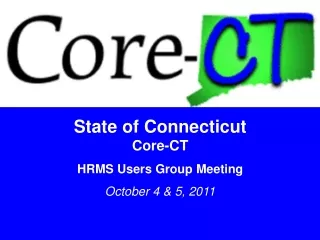State of Connecticut Core-CT HRMS Users Group Meeting October 4 &amp; 5, 2011
