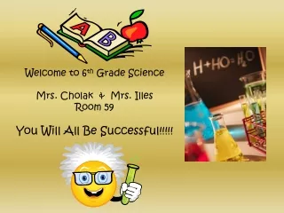 Welcome to 6 th  Grade Science Mrs. Cholak  &amp;  Mrs. Illes Room 59 You Will All Be Successful!!!!!