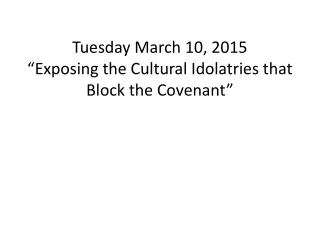 Tuesday March 10, 2015  “Exposing the Cultural Idolatries that Block the Covenant”