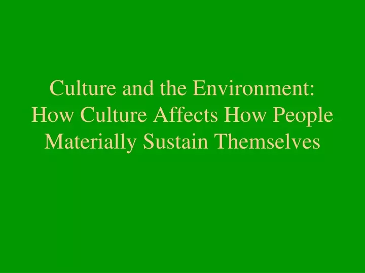culture and the environment how culture affects how people materially sustain themselves