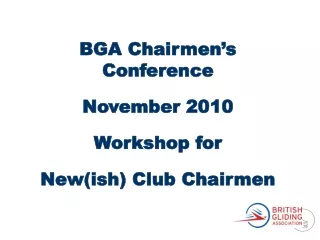 BGA Chairmen’s Conference  November 2010 Workshop for New(ish) Club Chairmen