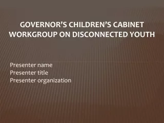GOVERNOR’S CHILDREN’S CABINET WORKGROUP ON DISCONNECTED YOUTH Presenter name Presenter title