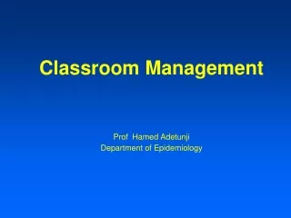 Classroom Management Prof Hamed Adetunji Department of Epidemiology