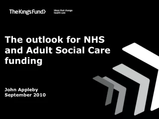The outlook for NHS and Adult Social Care funding John Appleby September 2010