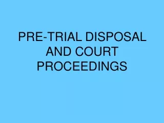 PRE-TRIAL DISPOSAL AND COURT PROCEEDINGS