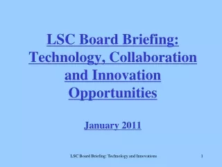 LSC Board Briefing: Technology, Collaboration and Innovation Opportunities January 2011
