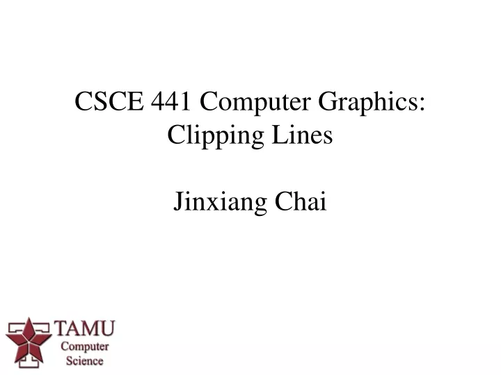 csce 441 computer graphics clipping lines jinxiang chai