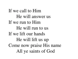 If we call to Him 	He will answer us If we run to Him 	He will run to us If we lift our hands
