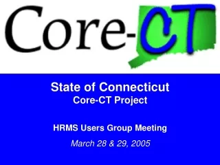 State of Connecticut Core-CT Project HRMS Users Group Meeting March 28 &amp; 29, 2005