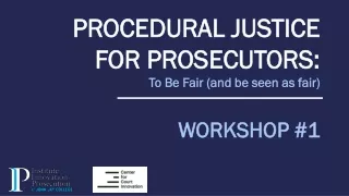 PROCEDURAL JUSTICE FOR PROSECUTORS:  To Be Fair (and be seen as fair) WORKSHOP #1