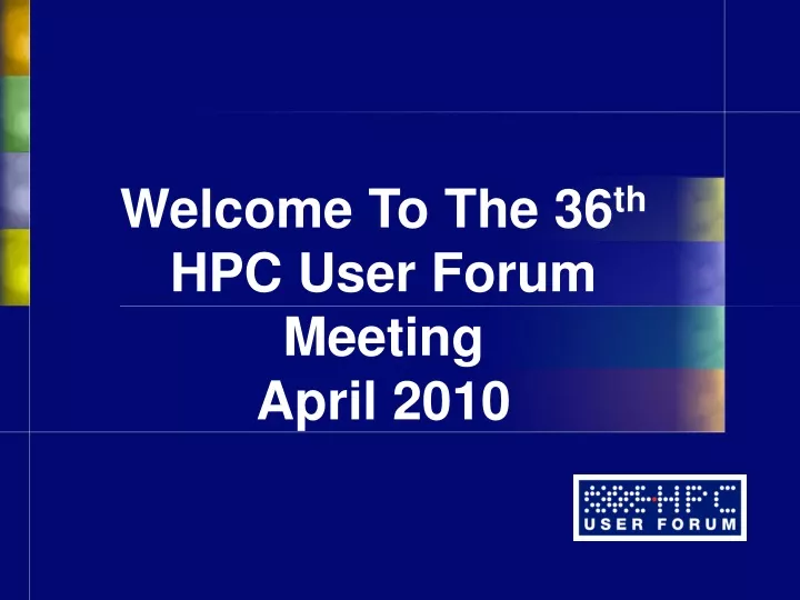 welcome to the 36 th hpc user forum meeting april 2010