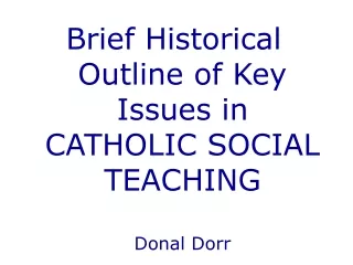 Brief Historical Outline of Key Issues in  CATHOLIC SOCIAL TEACHING Donal Dorr