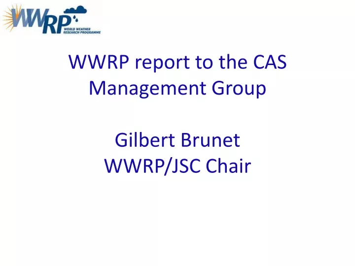 wwrp report to the cas management group gilbert brunet wwrp jsc chair