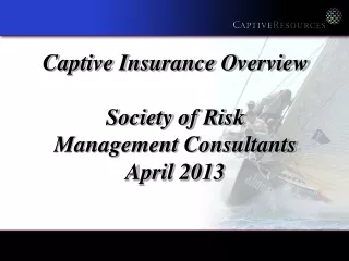 Captive Insurance Overview Society of Risk  Management Consultants  April 2013