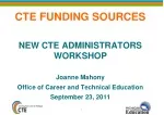 CTE FUNDING SOURCES NEW CTE ADMINISTRATORS WORKSHOP Joanne Mahony - slide 1