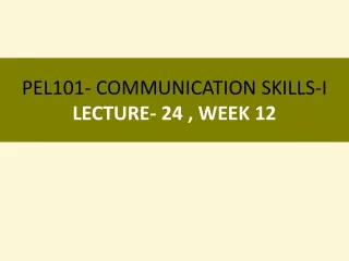 PEL101- COMMUNICATION SKILLS-I LECTURE- 24 , WEEK 12