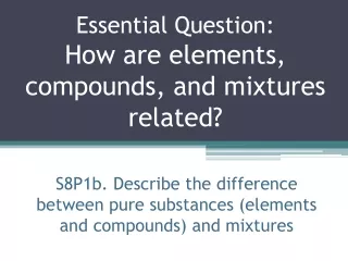 Essential Question: How are elements, compounds, and mixtures related?