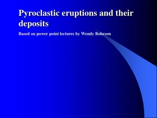 Pyroclastic eruptions and their deposits Based on power point lectures by Wendy Bohrson