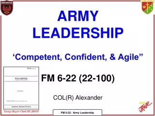 ARMY LEADERSHIP ‘Competent, Confident, &amp; Agile” FM 6-22 (22-100) COL(R) Alexander