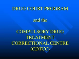 DRUG COURT PROGRAM   and the  COMPULSORY DRUG TREATMENT CORRECTIONAL CENTRE (CDTCC)