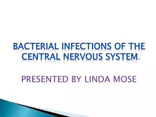 BACTERIAL INFECTIONS OF THE CENTRAL NERVOUS SYSTEM . PRESENTED BY LINDA MOSE