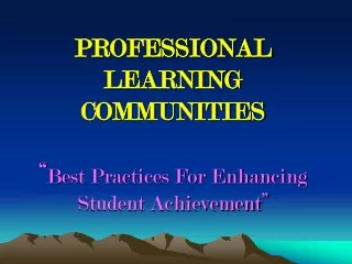PROFESSIONAL LEARNING  COMMUNITIES “ Best Practices For Enhancing  Student Achievement”