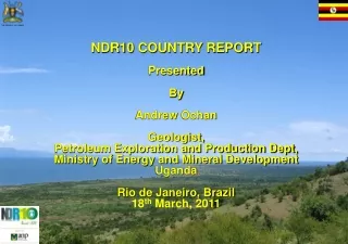 NDR10 COUNTRY REPORT Presented B y Andrew  Ochan Geologist,