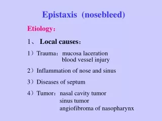 Epistaxis  (nosebleed) Etiology ： 1 、  Local causes ： 1 ） Trauma ： mucosa laceration