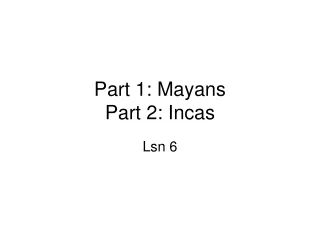 Part 1: Mayans  Part 2: Incas