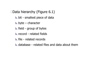 Data hierarchy (Figure 6.1) bit - smallest piece of data byte – character field - group of bytes