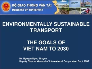 ENVIRONMENTALLY SUSTAINABLE TRANSPORT  THE  GOALS OF  VIET NAM TO 2030 	Mr. Nguyen Ngoc  Thuyen