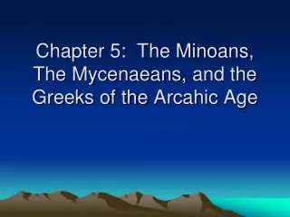 Chapter 5:  The Minoans, The  Mycenaeans , and the Greeks of the  Arcahic  Age