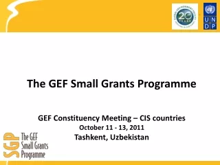 The GEF Small Grants Programme GEF Constituency Meeting – CIS countries October 11 - 13, 2011