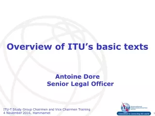 Overview of ITU’s basic texts Antoine Dore Senior Legal Officer