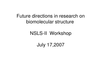 Future directions in research on biomolecular structure  NSLS-II  Workshop July 17,2007