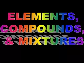 ELEMENTS,  COMPOUNDS,  &amp; MIXTURES