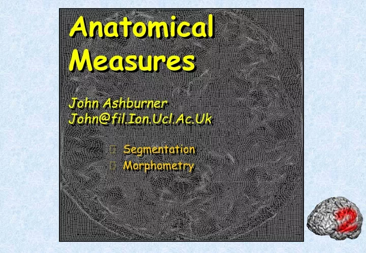 anatomical measures john ashburner john@fil ion ucl ac uk