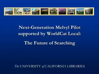 Next-Generation Melvyl Pilot supported by WorldCat Local:  The Future of Searching